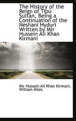 The History of the Reign of Tip Sultn, Being a Continuation of the Neshani Hyduri Written by Mir H 1