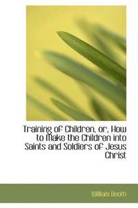 bokomslag Training of Children, Or, How to Make the Children Into Saints and Soldiers of Jesus Christ