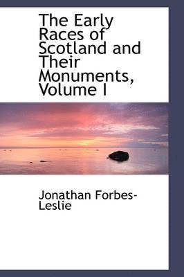 The Early Races of Scotland and Their Monuments, Volume I 1