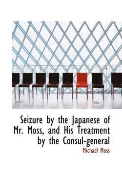 Seizure by the Japanese of Mr. Moss, and His Treatment by the Consul-General 1