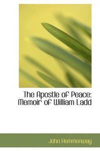 bokomslag The Apostle of Peace: Memoir of William Ladd