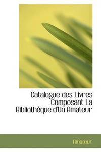bokomslag Catalogue Des Livres Composant La Biblioth Que D'Un Amateur