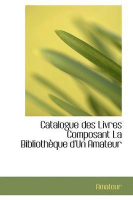 bokomslag Catalogue Des Livres Composant La Biblioth Que D'Un Amateur