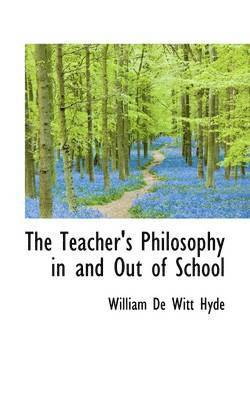 William de Witt Hyde - The Teacher's Philosophy in and Out of School, Häftad