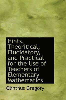 bokomslag Hints, Theoritical, Elucidatory, and Practical for the Use of Teachers of Elementary Mathematics