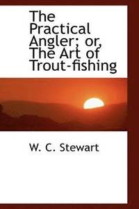 bokomslag The Practical Angler; or, The Art of Trout-fishing