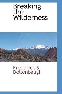 Frederick S Dellenbaugh, Frederick S. Dellenbaugh - Breaking the Wilderness, Inbunden