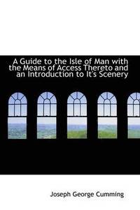 bokomslag A Guide to the Isle of Man with the Means of Access Thereto and an Introduction to It's Scenery