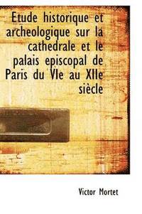 bokomslag tude Historique Et Archologique Sur La Cathdrale Et Le Palais piscopal de Paris Du Vie Au Xiie S