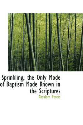 Sprinkling, the Only Mode of Baptism Made Known in the Scriptures 1