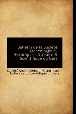 Bulletin de La Soci T Arch Ologique, Historique, Litt Raire & Scientifique Du Gers 1