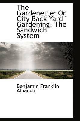 Benjamin Franklin Albaugh - The Gardenette: Or, City Back Yard Gardening. the Sandwich System, Häftad