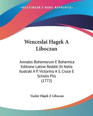 bokomslag Wenceslai Hagek a Liboczan: Annales Bohemorum E Bohemica Editione Latine Redditi Et Notis Ilustrati A P. Victorino A S. Cruce E Scholis Piis (1772