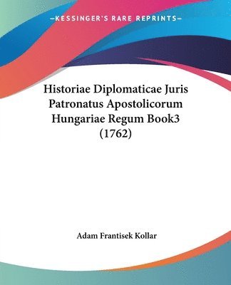 Adam Franciscus Kollar - Historiae Diplomaticae Juris Patronatus Apostolicorum Hungariae Regum Book3 (1762), Häftad