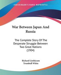 bokomslag War Between Japan and Russia: The Complete Story of the Desperate Struggle Between Two Great Nations (1904)