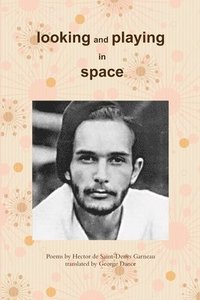 bokomslag Looking and Playing in Space: Poems by Hector de Saint-Denys Garneau, translated by