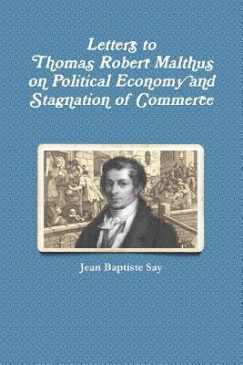 Letters to Thomas Robert Malthus on Political Economy and Stagnation of Commerce 1