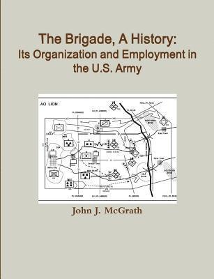 John J. McGrath, John J. Mcgrath - Brigade, A History: Its Organization And Employment In The U.S. Army, Häftad