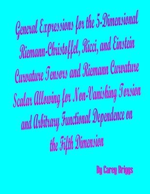 bokomslag General Expressions for the 5-Dimensional Riemann-Christoffel, Ricci, and Einstein Curvature Tensors and Riemann Curvature Scalar Allowing for Non-Vanishing Torsion and Arbitrary Functional