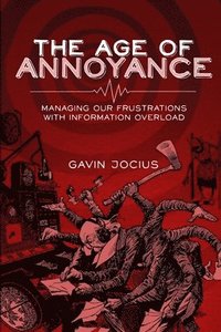 bokomslag Age of Annoyance: Managing Our Frustrations with Information Overload