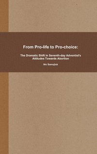 bokomslag From Pro-life to Pro-choice: The Dramatic Shift in Seventh-day Adventist's Attitudes Towards Abortion