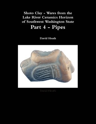 Shoto Clay - Wares from the Lake River Ceramics Horizon of Southwest Washington State, Part 4 - Pipes 1