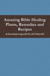 bokomslag Amazing Bible Healing Plants, Remedies and Recipes