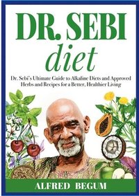 bokomslag DR. SEBI DIET. Dr. Sebi's Ultimate Guide to Alkaline Diets and Approved Herbs and Recipes for a Better, Healthier Living