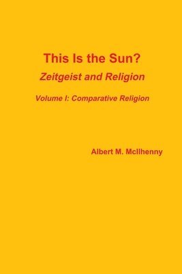 bokomslag This Is the Sun?: Zeitgeist and Religion (Volume I: Comparative Religion)