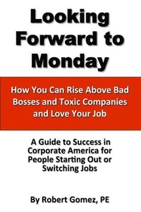 bokomslag Looking Forward To Monday- How You Can Rise Above Bad Bosses and Toxic Companies and Love Your Job