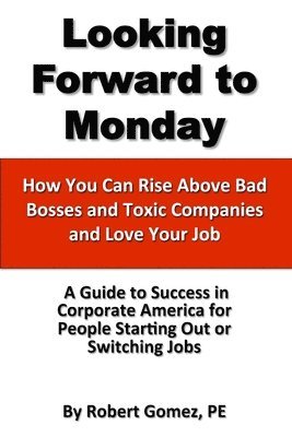 Looking Forward To Monday- How You Can Rise Above Bad Bosses and Toxic Companies and Love Your Job 1