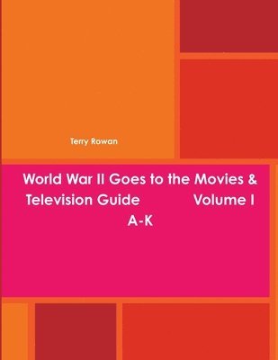 World War II Goes to the Movies & Television Guide Volume I A-K 1