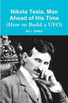 Bill Jones, BILL JONES - Nikola Tesla, Man Ahead of His Time (How to Build a UFO), Häftad