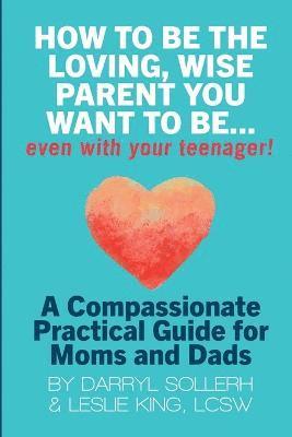 How to be the Loving, Wise Parent You Want to be...Even with Your Teenager! 1