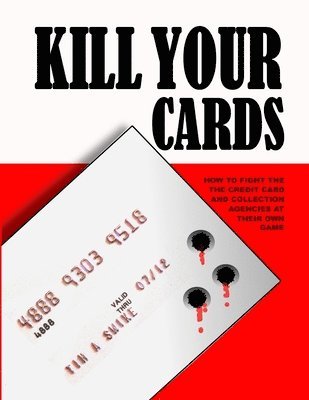 Tim Swike - Kill Your Cards: How to Fight the Credit Cards and Collection Agencies at Their Own Game, Häftad