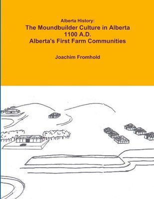 bokomslag Alberta History: The Moundbuilder Culture in Alberta 1100 A.D. - Alberta's First Farm Communities