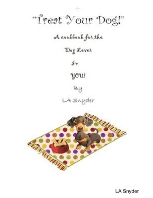 Treat Your Dog - A Cookbook for the Dog Lover in YOU! 1