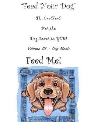 bokomslag " Feed Your Dog" A Cookbook for the Dog Lover in YOU!