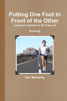 Dan Moriarity - Putting One Foot in Front of the Other - Lessons Learned in 30 Years of Running, Häftad