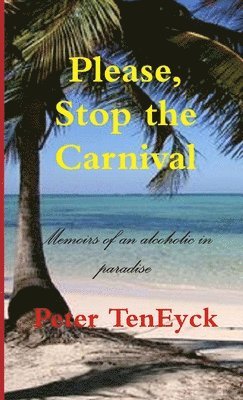 bokomslag Please, Stop the Carnival Memoirs of an Alcoholic in Paradise