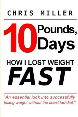 Chris Miller - 10 Pounds, 10 Days: How I Lost Weight Fast, Häftad