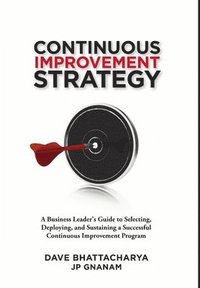 bokomslag Continuous Improvement Strategy - A Business Leader's Guide to Selecting, Deploying and Sustaining a Successful Continuous Improvement Program