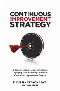 bokomslag Continuous Improvement Strategy - A Business Leader's Guide to Selecting, Deploying and Sustaining a Successful Continuous Improvement Program