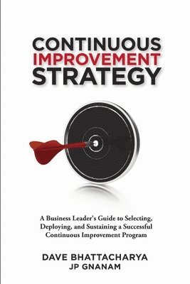 bokomslag Continuous Improvement Strategy - A Business Leader's Guide to Selecting, Deploying and Sustaining a Successful Continuous Improvement Program