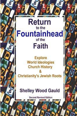 Return to the Fountainhead of the Faith: Explore World Ideologies, Church History & Christianity's Jewish Roots: Second Revised Edition 1