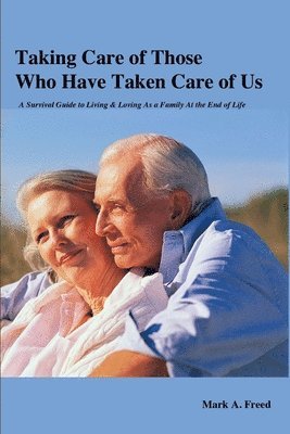 Taking Care of Those Who Have Taken Care of Us: A Survival Guide to Living & Loving As a Family At the End of Life 1