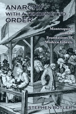 Stephen Butler - Anarchy with a Tendency to Order: Montesquieu and the Foundations of Modern Liberty, Häftad