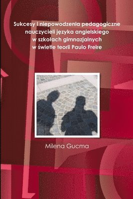 bokomslag Sukcesy i niepowodzenia pedagogiczne nauczycieli j&#281;zyka angielskiego w szkolach gimnazjalnych w &#347;wietle teorii Paulo Freire