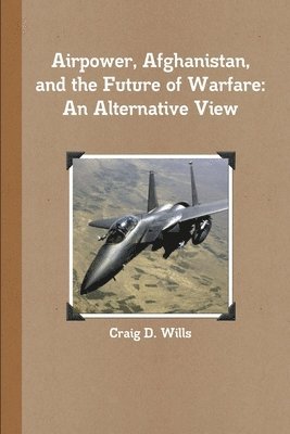 bokomslag Airpower, Afghanistan, and the Future of Warfare: An Alternative View