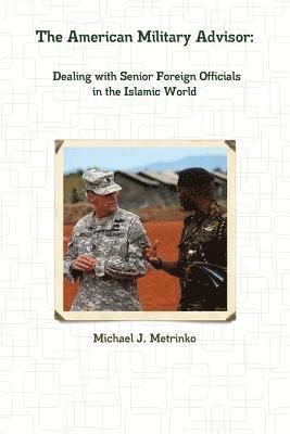 Michael J. Metrinko - American Military Advisor: Dealing with Senior Foreign Officials in the Islamic World, Häftad